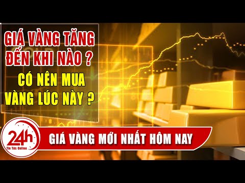 Giá vàng tăng đến khi nào ? Toàn cảnh giá vàng | Nhận định của chuyên gia, có nên mua vàng ?