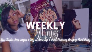 WEEKLY VLOG 6| NEW TRADER JOE'S RECIPE & MY AT HOME SIP AND PAINT FT. AMAZING PAINT PARTY!