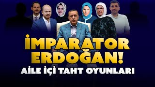 İmparator Erdoğan Aile İçi Taht Oyunları