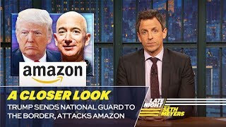 Trump Sends National Guard to the Border, Attacks Amazon: A Closer Look Trump Sends National Guard to the Border, Attacks Amazon: A Closer Look
