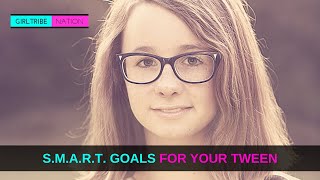 S.M.A.R.T GOALS FOR YOUR TWEEN