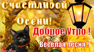 Доброе Утро🍁Счастливой Осени🍂Веселая Песня🌺 Пожелание Музыкальная Открытка  Тебе От Меня !