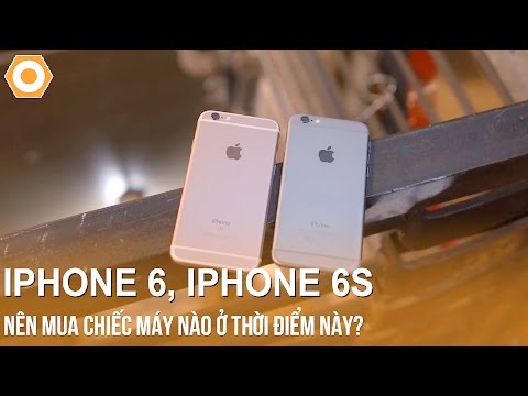 Tư vấn nên mua iPhone 6 hay iPhone 6S ở thời điểm này?
