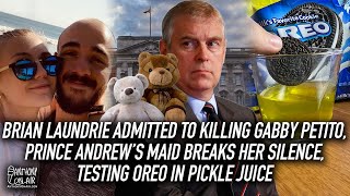 Brian Laundrie Admitted to Killing Gabby Petito, Prince Andrew's Maid Speaks, Oreo & Pickle Juice