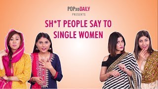 Sh*t People Say To Single Women - POPxo