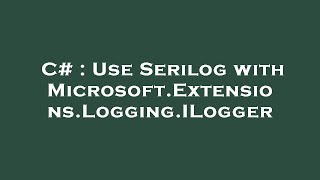 C Use Serilog With Microsoft.extensions.logging.ilogger