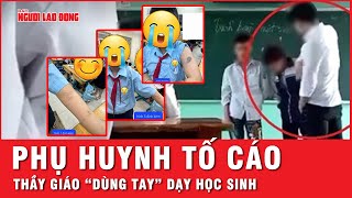 Trường Hợp Bức Xúc, Học Sinh Bị Thầy Chủ Nhiệm Liên Tục Dùng Tay Chân Dạy Bảo Thay Lời Nói Tin Tức