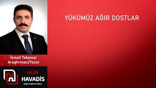 Hür Havadi̇s Sesli Makale - İsmail Tekpınar - Yükümüz Ağır Dostlar