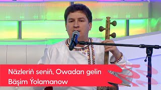 Bashim Yolamanow - Nazlerin senin, Owadan gelin | 2022