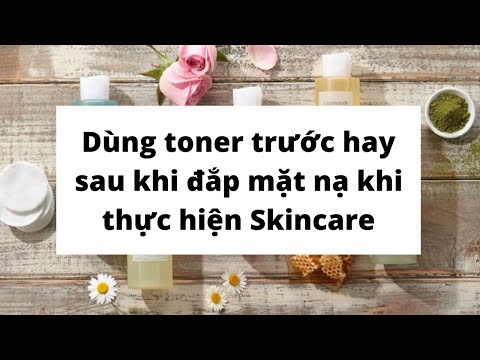 Dùng toner trước hay sau khi đắp mặt nạ khi thực hiện Skincare