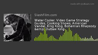 Water Cooler: Video Game Strategy Guides, Cooking Shows, American Vandal, King Kong, Bohemian Rhapso