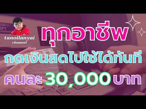 ทุกอาชีพ กดเงินสดไปใช้ได้ทันที คนละ 30,000 บาท / tanoilanyai