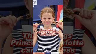 Three Things Princess Charlotte Cant Possess