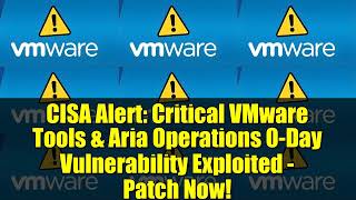 Cisa Alert Critical Vmware Tools & Aria Operations 0-Day Vulnerability Exploited - Patch Now