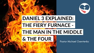 Daniel 3 Explained: The fiery furnace - The man in the middle and the four
