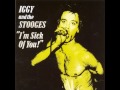 Iggy and the Stooges - I'm Sick Of You