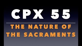 CPX 55: The Nature of the Sacraments