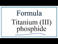 How to Write the Formula for Titanium (III) phosphide