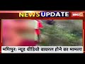 Manipur में Nude Video Viral होने का मामला | Police ने एक और आरोपी को किया Arrest