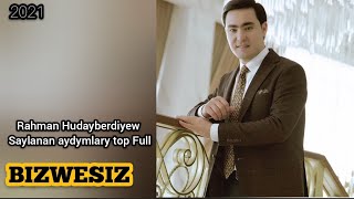 Rahman Hudayberdiyew  Saylanan Aydymlary Top Full 2021