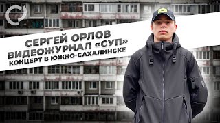 Сергей Орлов, Видеожурнал «Суп» (Концерт В Южно-Сахалинске)