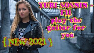 Yuri Sosnin - I'll Play The Guitar For You ( New 2021 )