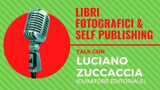 Libri Fotografici e Self Publishing, Talk con LUCIANO ZUCCACCIA (curatore editoriale)