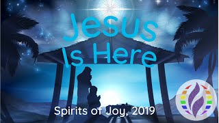 Spirits of Joy presents Jesus Is Here December 14, 2019