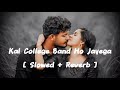 kal college band ho jayega ( slowed & Reverb) || slow and Reverb 🥀🥀 Hindi song slowed 🌹🌹 lofi