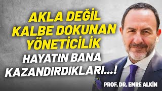 Akla Değil Kalbe Dokunan Yöneticilik Hayatın Bana Kazandırdıkları... Prof. Dr. Emre Alkin