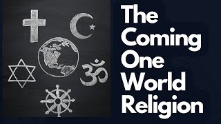 The Coming One World Religion - End Time Prophecy