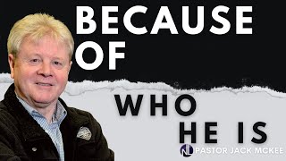 Because of Who He Is - Pastor Jack McKee
