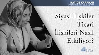 Hatice Karahan Siyasi İlişkiler Ticari İlişkileri Nasıl Etkiliyor?