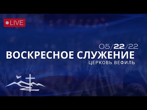 Церковь Вефиль, Служение 22 Мая 2022