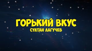 Султан Лагучев - Горький Вкус Текст Песни