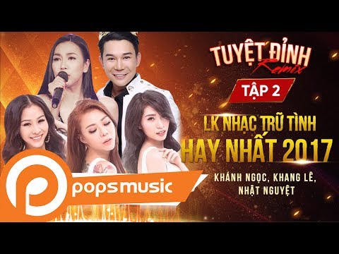 Tuyệt Đỉnh Remix (Tập 2) LK Nhạc Trữ Tình Hay Nhất 2017 - Khánh Ngọc, Khang Lê, Nhật Nguyệt