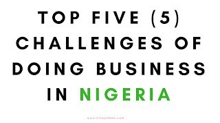 Top Five (5) Challenges Of Doing Business In Nigeria, youth opportunities,lagos nigeria, nigeria,