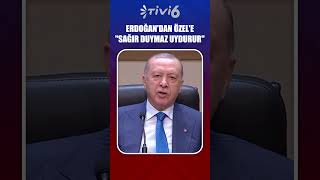 Erdoğandan Özele Sağir Duymaz Uydurur