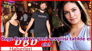 Özge Borak Ve Yeni Sevgilisi Tatilde El Ele