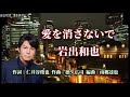 岩出和也 ♪愛を消さないで