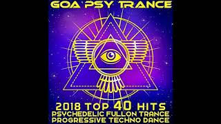 Goa Psy Trance 2018 Top 40 Hits: Psychedelic, Fullon, Trance, Progressive, Techno, Dance