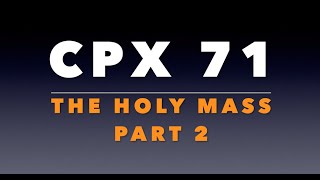 CPX 71: Holy Mass Part 2