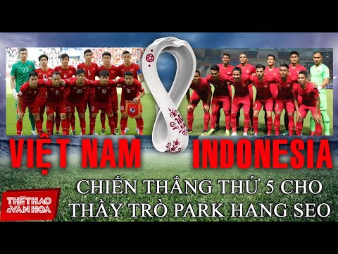 Việt Nam vs Indonesia: Chiến thắng thứ 5 liên tiếp cho thầy trò ông Park? VÒNG LOẠI WORLD CUP 2022