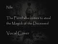 Nile - The Fiends who come to steal the Magick of the Deceased (Vocal Cover)