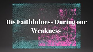 His Faithfulness During Our Weakness