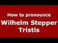 How to pronounce Wilhelm Stepper Tristis (Romanian/Romania) - PronounceNames.com