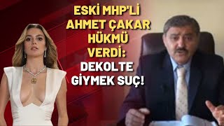 Eski MHP'li Ahmet Çakar hükmü verdi: Dekolte giymek suç!