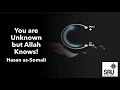 You are Unknown but Allah Knows! - Hasan as Somali