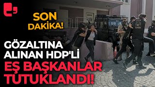 Son Dakika! Gözaltına alınan HDP'li eş başkanlar tutuklandı!