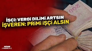 İŞÇİ: VERGİ DİLİMİ ARTSIN İŞVEREN: PRİMİ İŞÇİ ALSIN